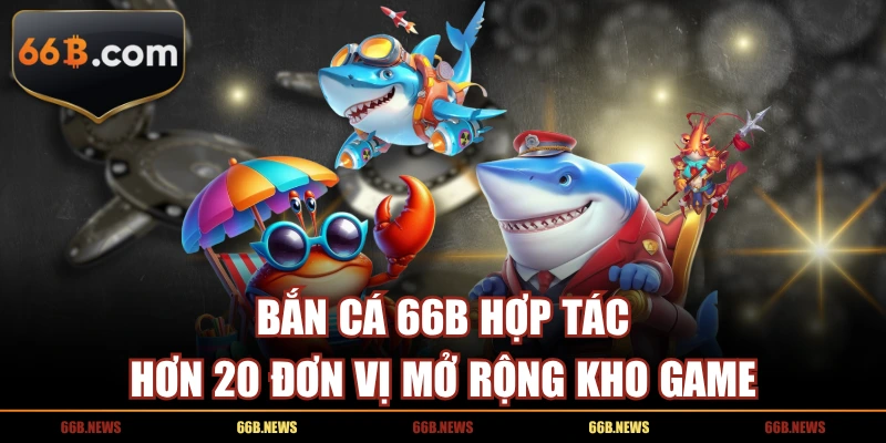 Bắn cá 66B hợp tác hơn 20 đơn vị mở rộng kho game