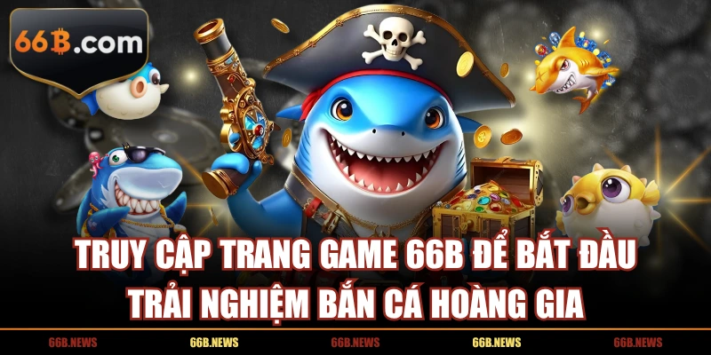 Truy cập trang game 66B để bắt đầu trải nghiệm Bắn Cá Hoàng Gia