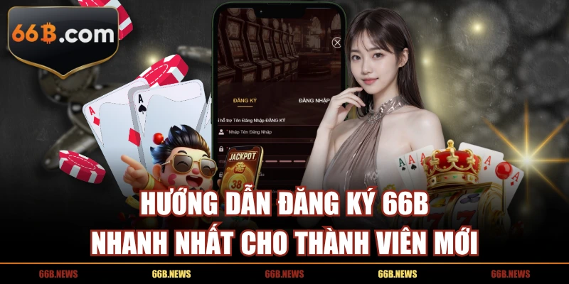 Hướng Dẫn Đăng Ký 66B Nhanh Nhất Cho Thành Viên Mới