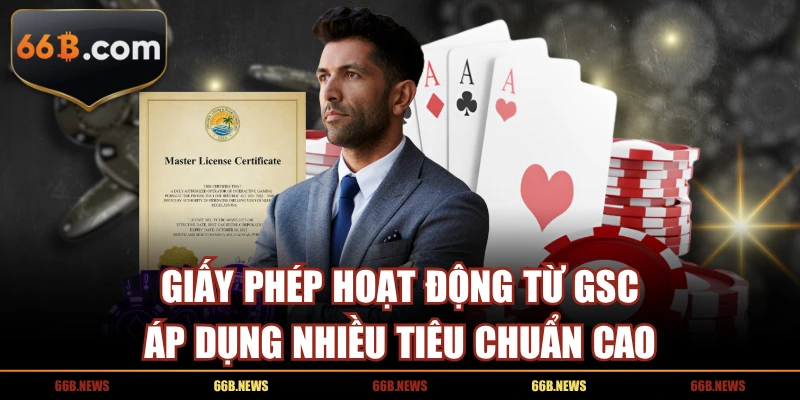 Giấy phép hoạt động từ GSC áp dụng nhiều tiêu chuẩn cao