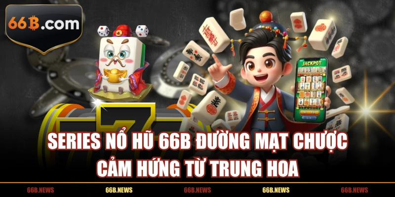 Series nổ hũ 66B Đường mạt Chược cảm hứng từ Trung Hoa