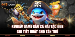 Review Game Bắn Cá Hải Tặc 66B Chi Tiết Nhất Cho Tân Thủ