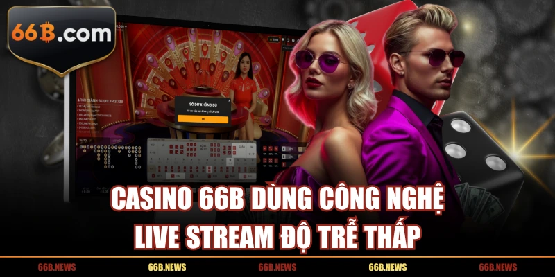 Casino 66B dùng công nghệ Live Stream độ trễ thấp