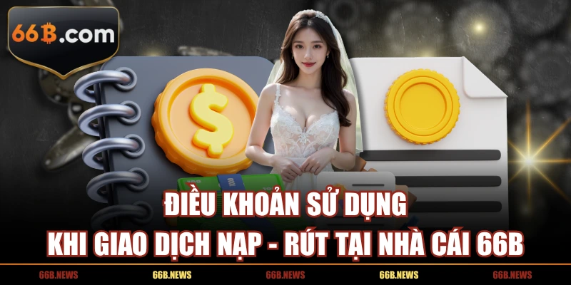 Điều khoản sử dụng khi giao dịch nạp - rút tại nhà cái 66B