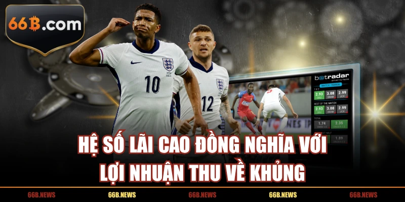 Hệ số lãi cao đồng nghĩa với lợi nhuận thu về khủng