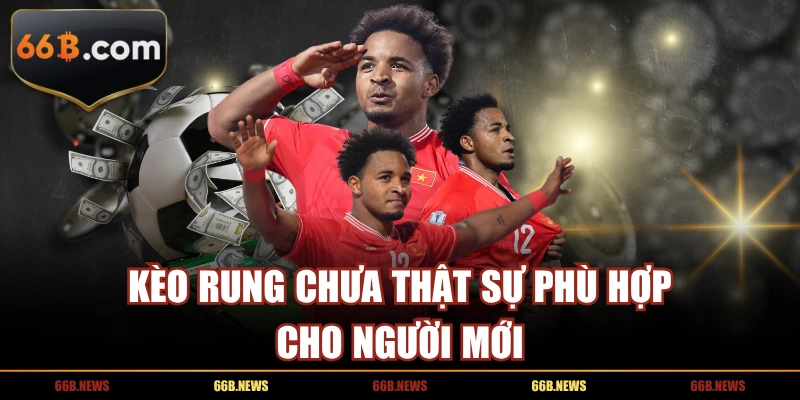 Kèo rung chưa thật sự phù hợp cho người mới