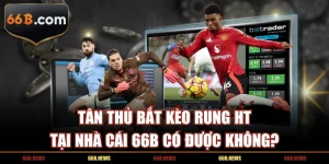 Tân Thủ Bắt Kèo Rung HT Tại Nhà Cái 66B Có Được Không?