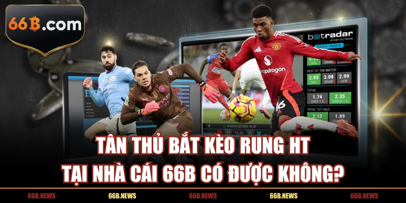 Tân Thủ Bắt Kèo Rung HT Tại Nhà Cái 66B Có Được Không?