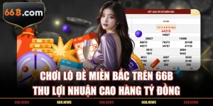 Chơi Lô Đề Miền Bắc Trên 66B Thu Lợi Nhuận Cao Hàng Tỷ Đồng