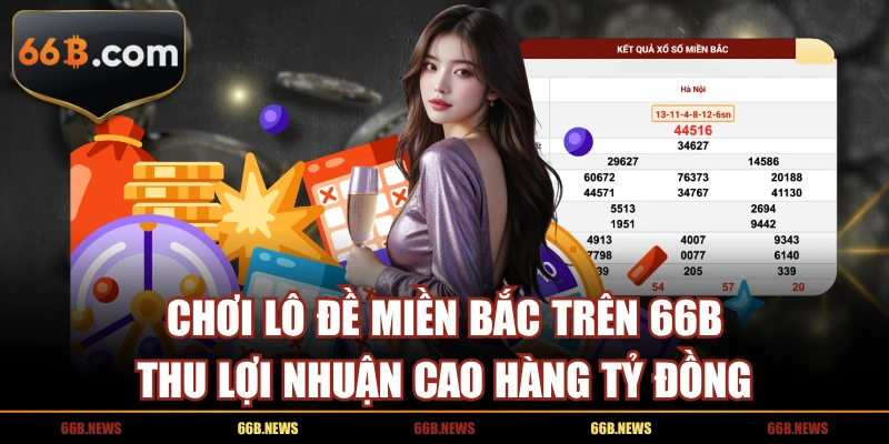 Chơi Lô Đề Miền Bắc Trên 66B Thu Lợi Nhuận Cao Hàng Tỷ Đồng