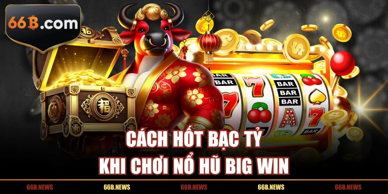 Cách hốt bạc tỷ khi chơi nổ hũ Big Win