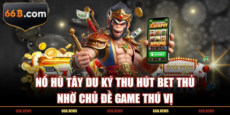 Nổ hũ Tây Du Ký thu hút bet thủ nhờ chủ đề game thú vị