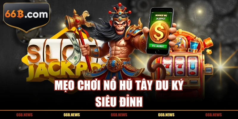 Mẹo chơi nổ hũ Tây Du Ký siêu đỉnh