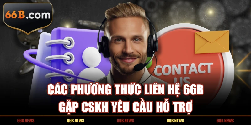 Các phương thức liên hệ để gặp CSKH yêu cầu hỗ trợ ngay